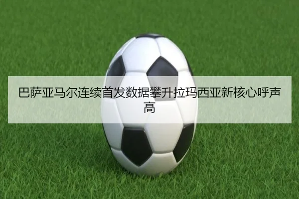 巴萨亚马尔连续首发数据攀升拉玛西亚新核心呼声高